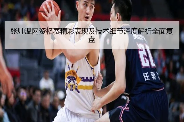 张帅温网资格赛精彩表现及技术细节深度解析全面复盘